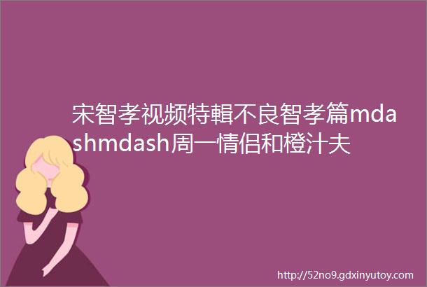 宋智孝视频特輯不良智孝篇mdashmdash周一情侣和橙汁夫妇你最爱哪对mdashmdash本周RM花絮精彩回顾