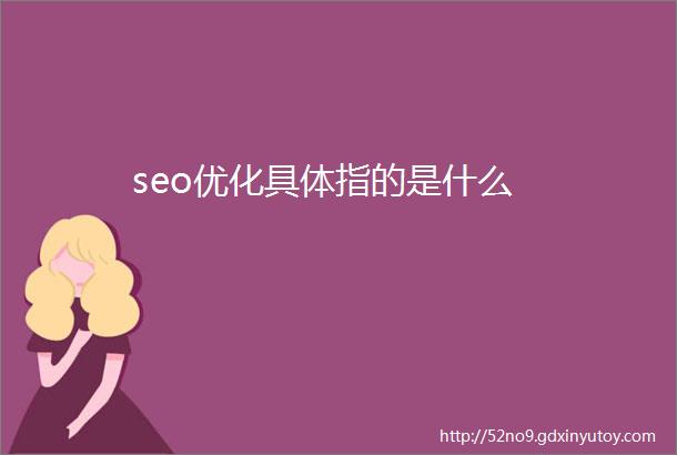 seo优化具体指的是什么