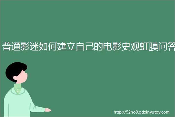 普通影迷如何建立自己的电影史观虹膜问答