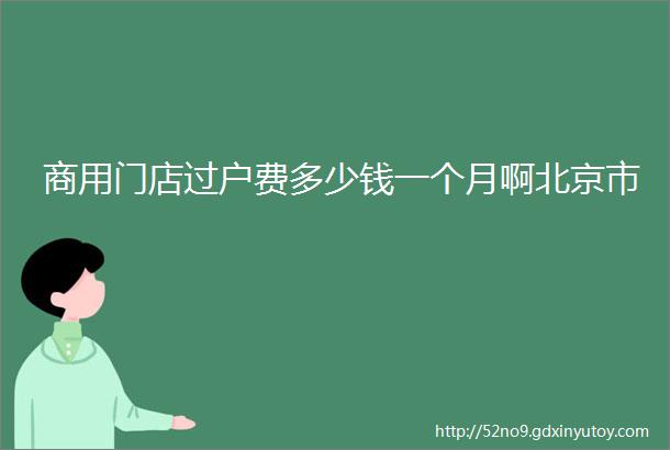 商用门店过户费多少钱一个月啊北京市