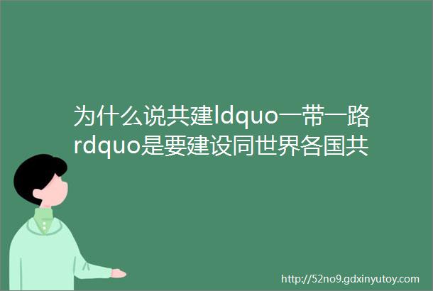 为什么说共建ldquo一带一路rdquo是要建设同世界各国共享机遇共谋发展的ldquo百花园rdquo学习时间