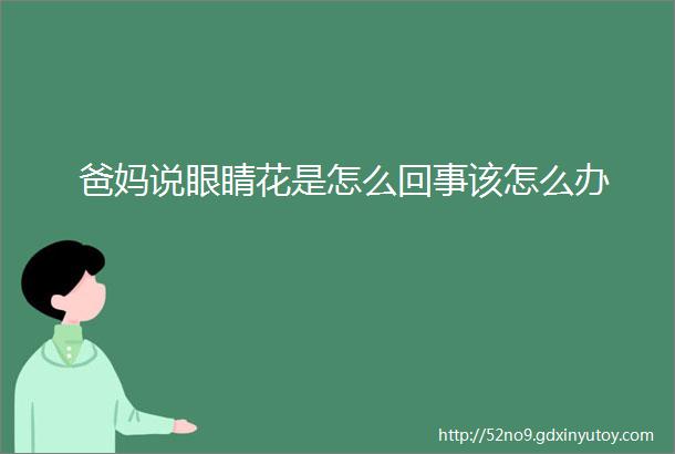 爸妈说眼睛花是怎么回事该怎么办