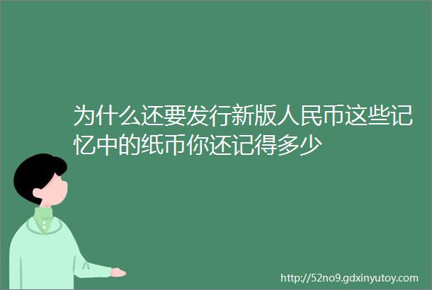 为什么还要发行新版人民币这些记忆中的纸币你还记得多少