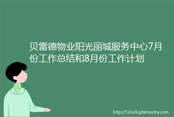 贝雷德物业阳光丽城服务中心7月份工作总结和8月份工作计划