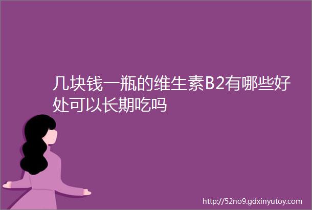 几块钱一瓶的维生素B2有哪些好处可以长期吃吗