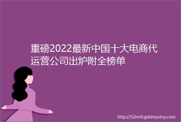 重磅2022最新中国十大电商代运营公司出炉附全榜单