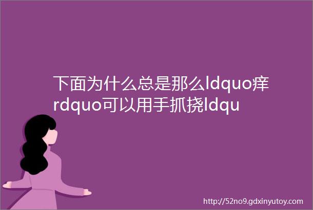 下面为什么总是那么ldquo痒rdquo可以用手抓挠ldquo解痒rdquo吗