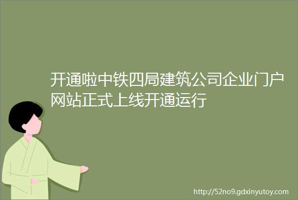 开通啦中铁四局建筑公司企业门户网站正式上线开通运行