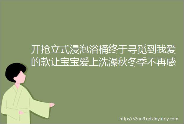 开抢立式浸泡浴桶终于寻觅到我爱的款让宝宝爱上洗澡秋冬季不再感冒