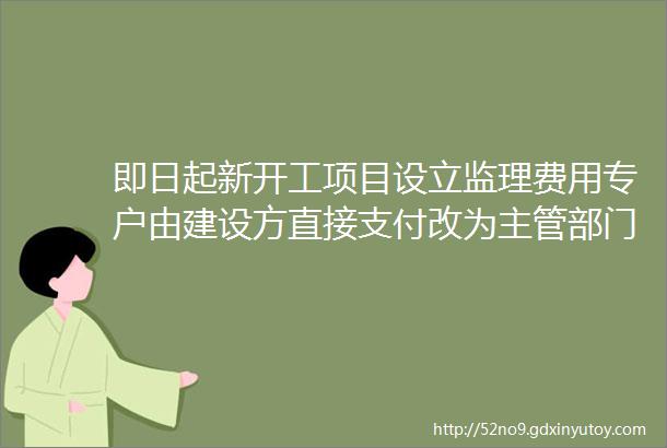 即日起新开工项目设立监理费用专户由建设方直接支付改为主管部门考核后支付