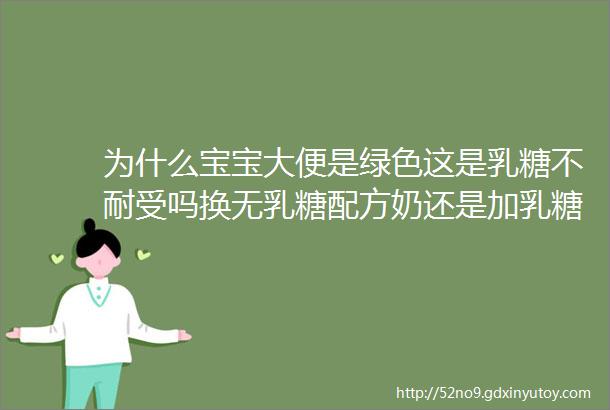 为什么宝宝大便是绿色这是乳糖不耐受吗换无乳糖配方奶还是加乳糖酶