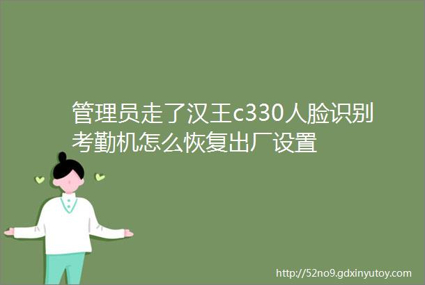 管理员走了汉王c330人脸识别考勤机怎么恢复出厂设置