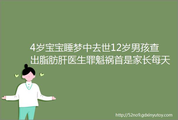 4岁宝宝睡梦中去世12岁男孩查出脂肪肝医生罪魁祸首是家长每天都在犯错