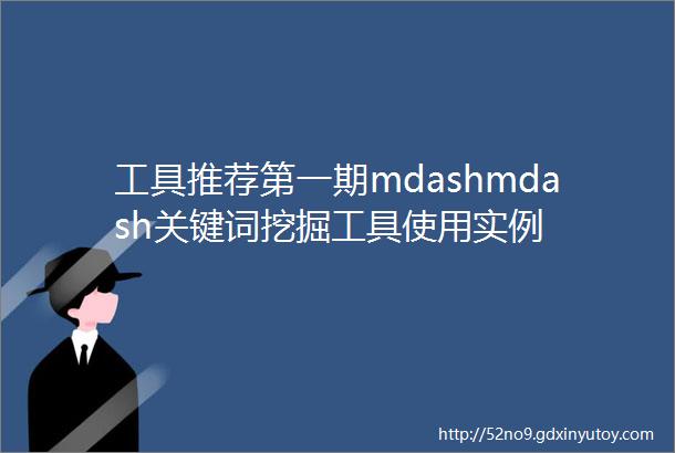 工具推荐第一期mdashmdash关键词挖掘工具使用实例