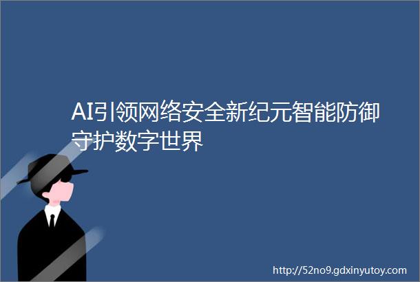 AI引领网络安全新纪元智能防御守护数字世界