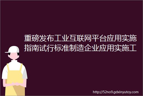 重磅发布工业互联网平台应用实施指南试行标准制造企业应用实施工业互联网平台的通用方法论