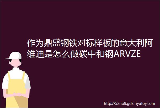 作为鼎盛钢铁对标样板的意大利阿维迪是怎么做碳中和钢ARVZERO