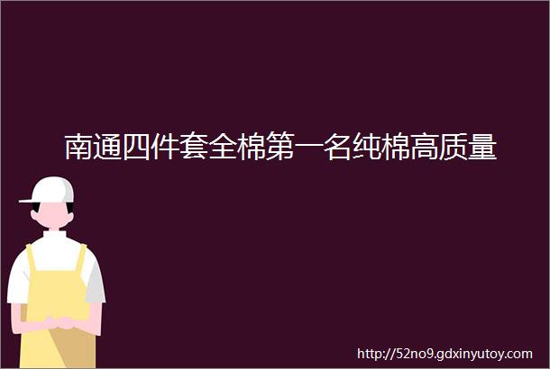 南通四件套全棉第一名纯棉高质量