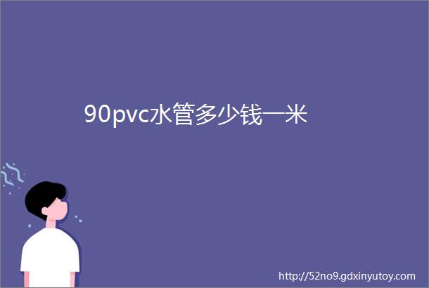 90pvc水管多少钱一米