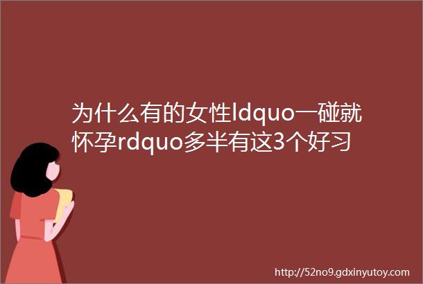 为什么有的女性ldquo一碰就怀孕rdquo多半有这3个好习惯你还不了解