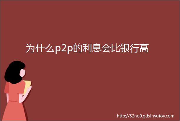 为什么p2p的利息会比银行高