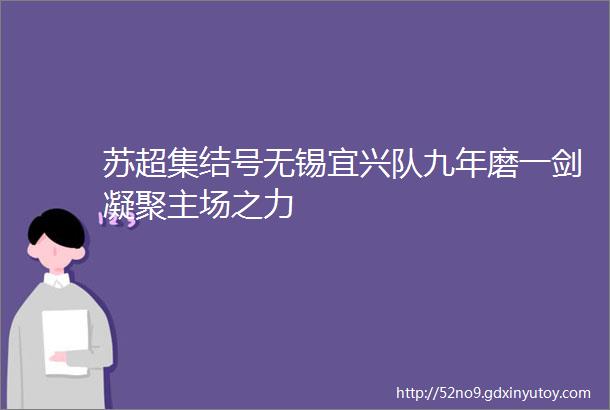 苏超集结号无锡宜兴队九年磨一剑凝聚主场之力