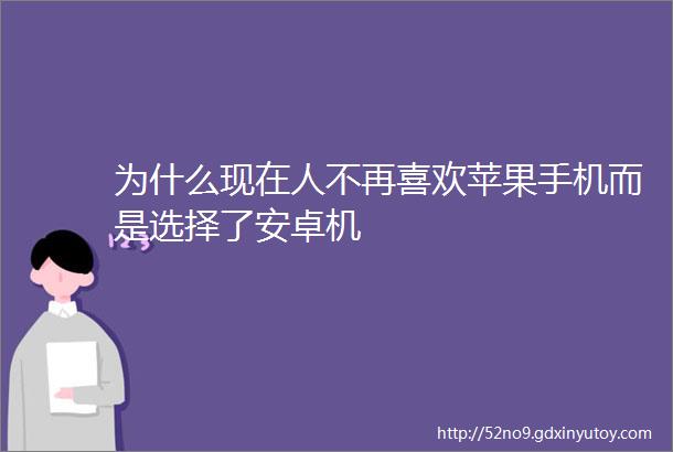 为什么现在人不再喜欢苹果手机而是选择了安卓机