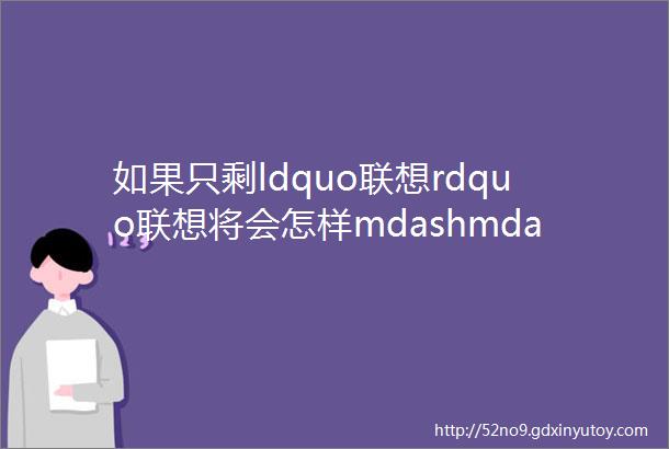 如果只剩ldquo联想rdquo联想将会怎样mdashmdash中国企业管理绝世大典之PC恩怨shy