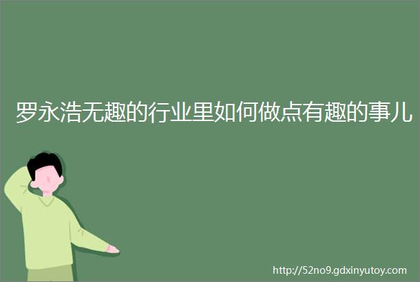 罗永浩无趣的行业里如何做点有趣的事儿