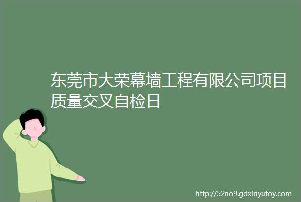 东莞市大荣幕墙工程有限公司项目质量交叉自检日