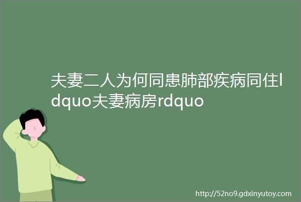 夫妻二人为何同患肺部疾病同住ldquo夫妻病房rdquo