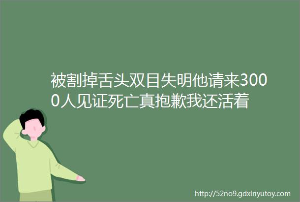 被割掉舌头双目失明他请来3000人见证死亡真抱歉我还活着