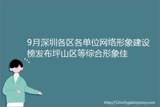 9月深圳各区各单位网络形象建设榜发布坪山区等综合形象佳